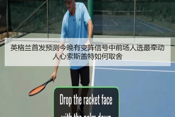 英格兰首发预测今晚有变阵信号中前场人选最牵动人心索斯盖特如何取舍